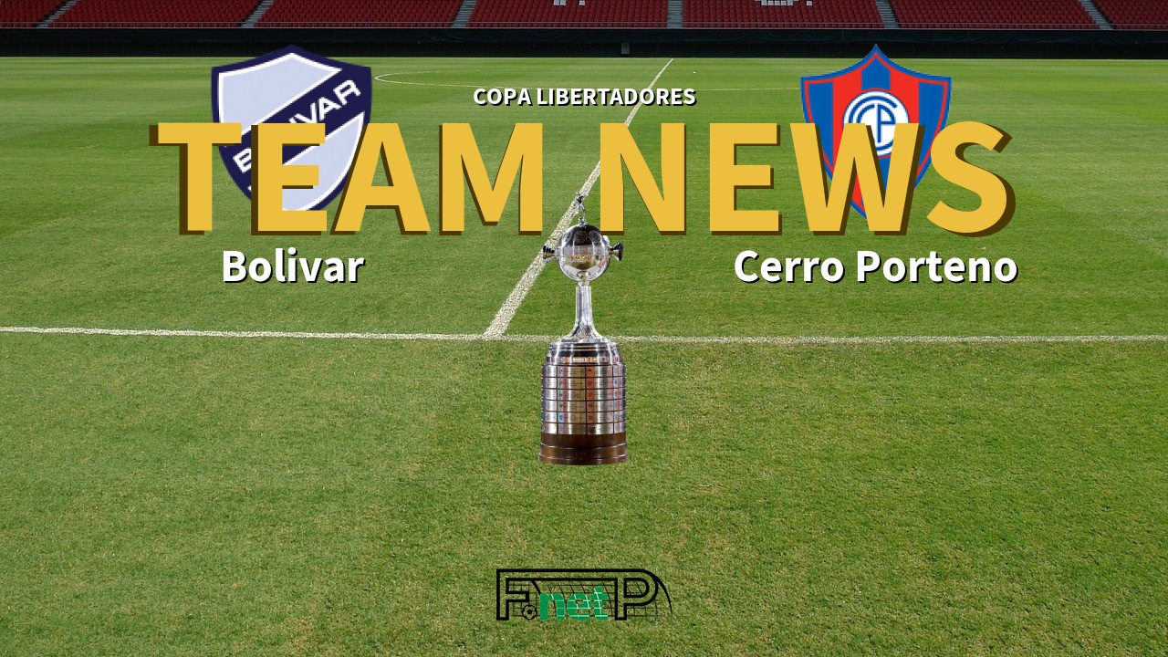 Copa Libertadores News: Bolívar vs Cerro Porteno Confirmed Line-ups