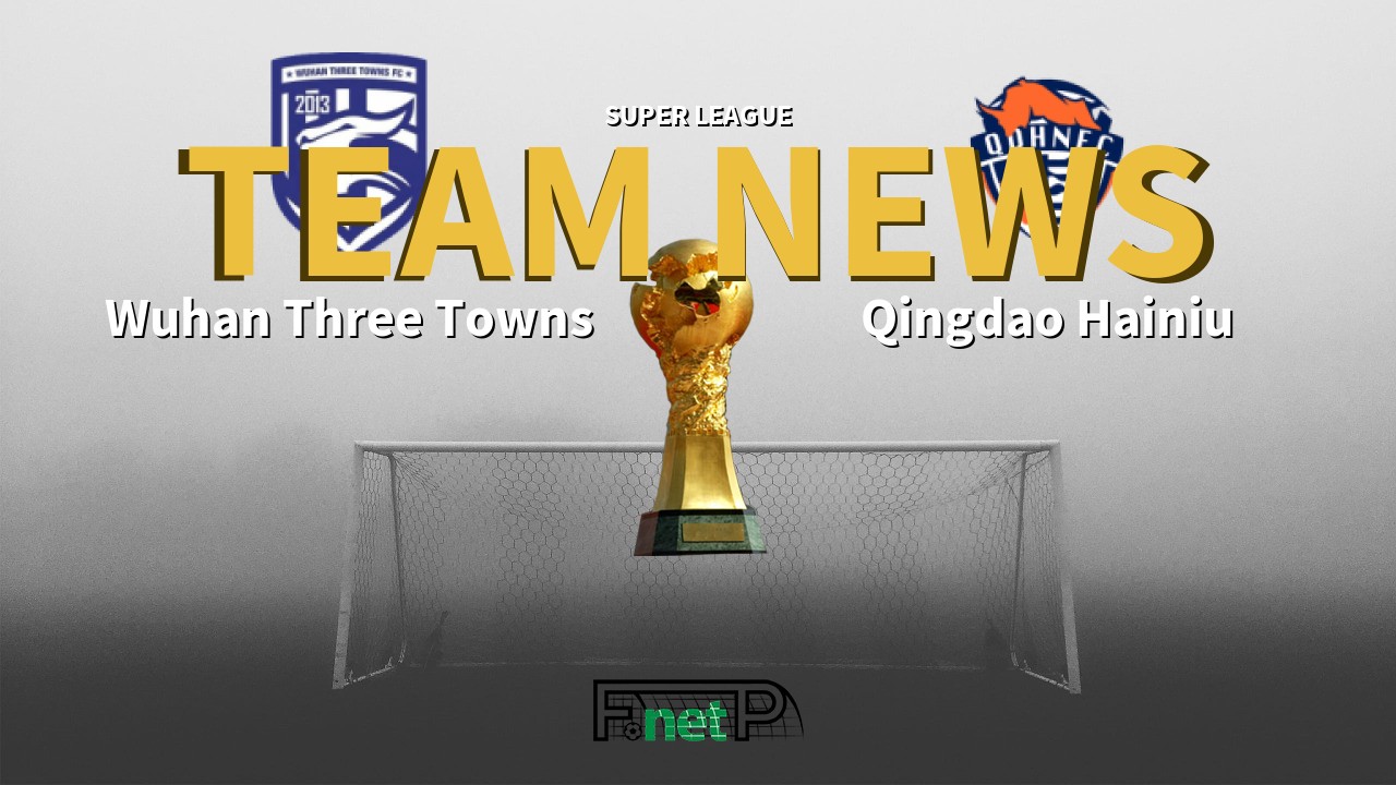 Super League News: Wuhan Three Towns vs Qingdao Hainiu Confirmed Line-ups