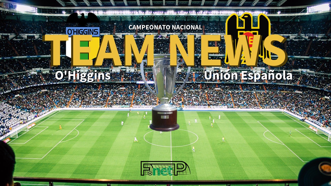 Campeonato Nacional News: O'Higgins vs Unión Española Confirmed Line-ups
