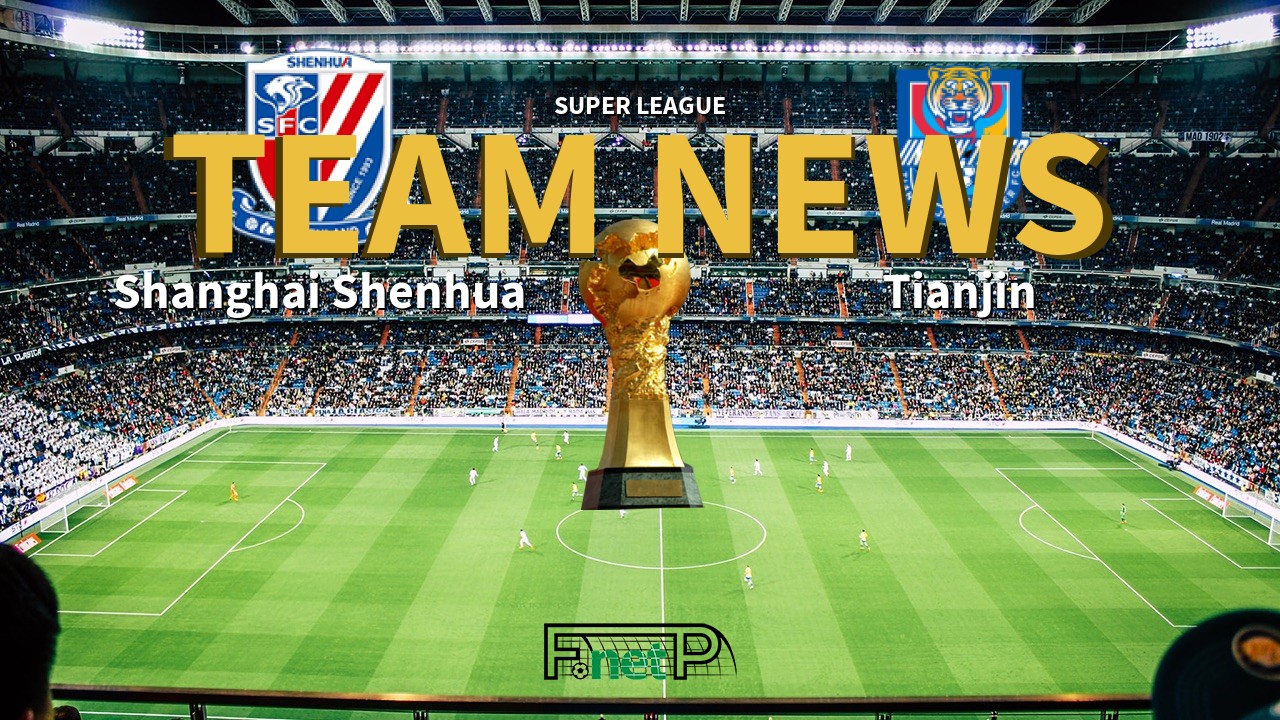 Super League News: Shanghai Shenhua vs Tianjin Jinmen Tiger Confirmed Line-ups