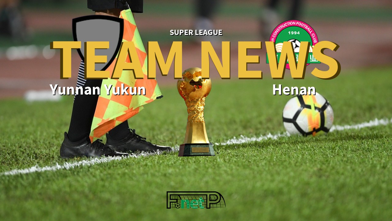 Super League News: Yunnan Yukun vs Henan Jianye Confirmed Line-ups