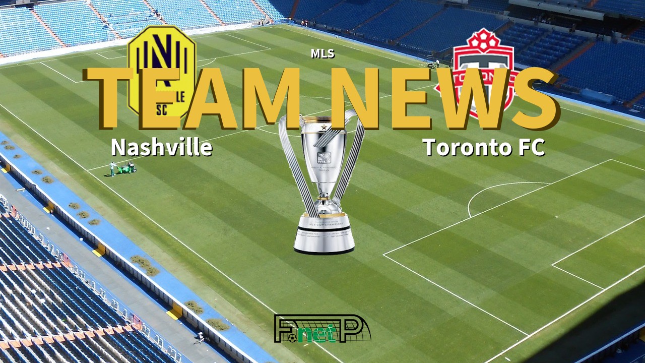MLS News: Nashville vs Toronto FC Confirmed Line-ups