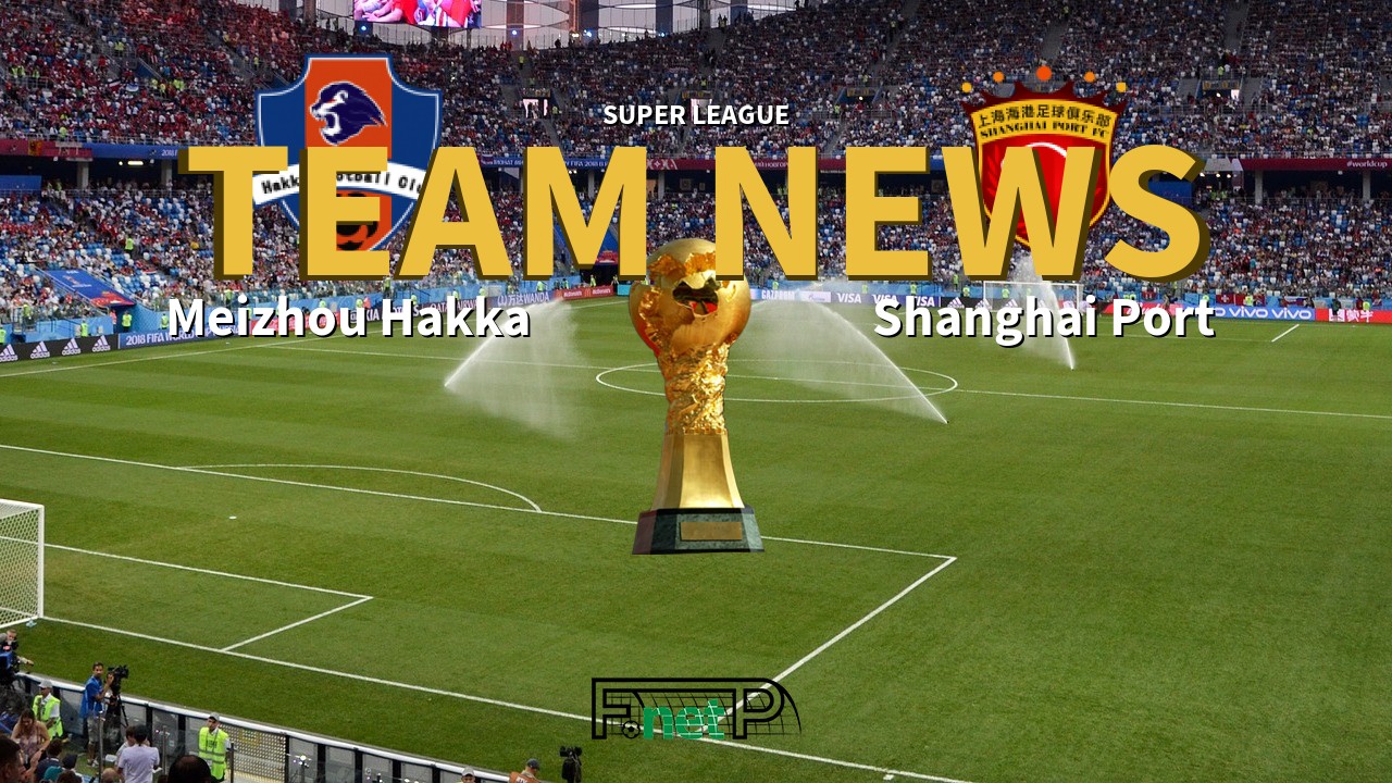 Super League News: Meizhou Hakka vs Shanghai Port Confirmed Line-ups