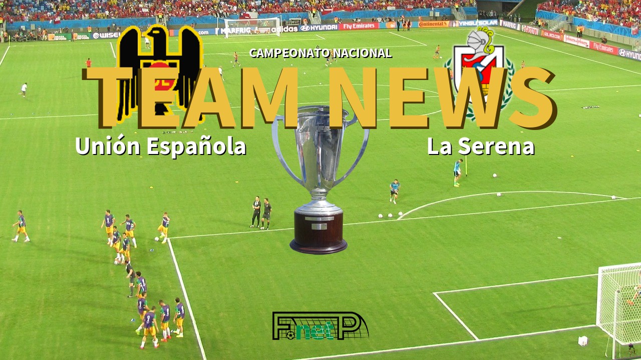 Campeonato Nacional News: Unión Española vs Deportes La Serena Confirmed Line-ups