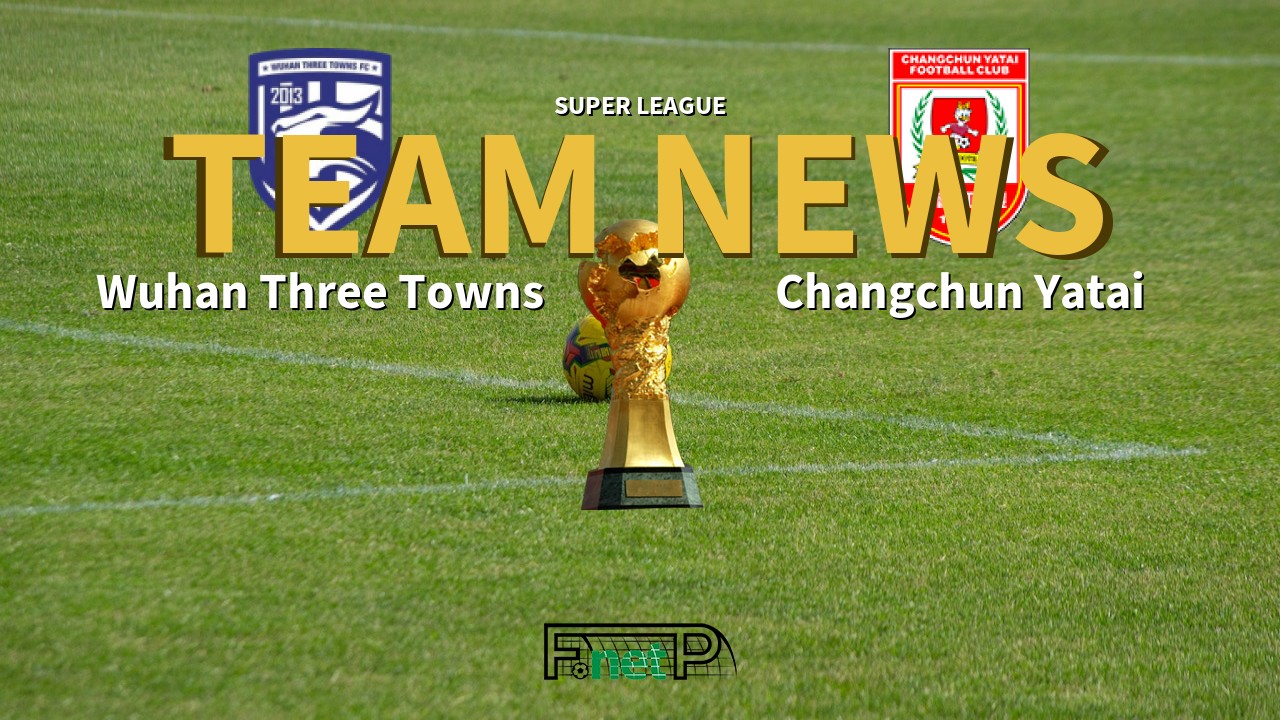 Super League News: Wuhan Three Towns vs Changchun Yatai Confirmed Line-ups