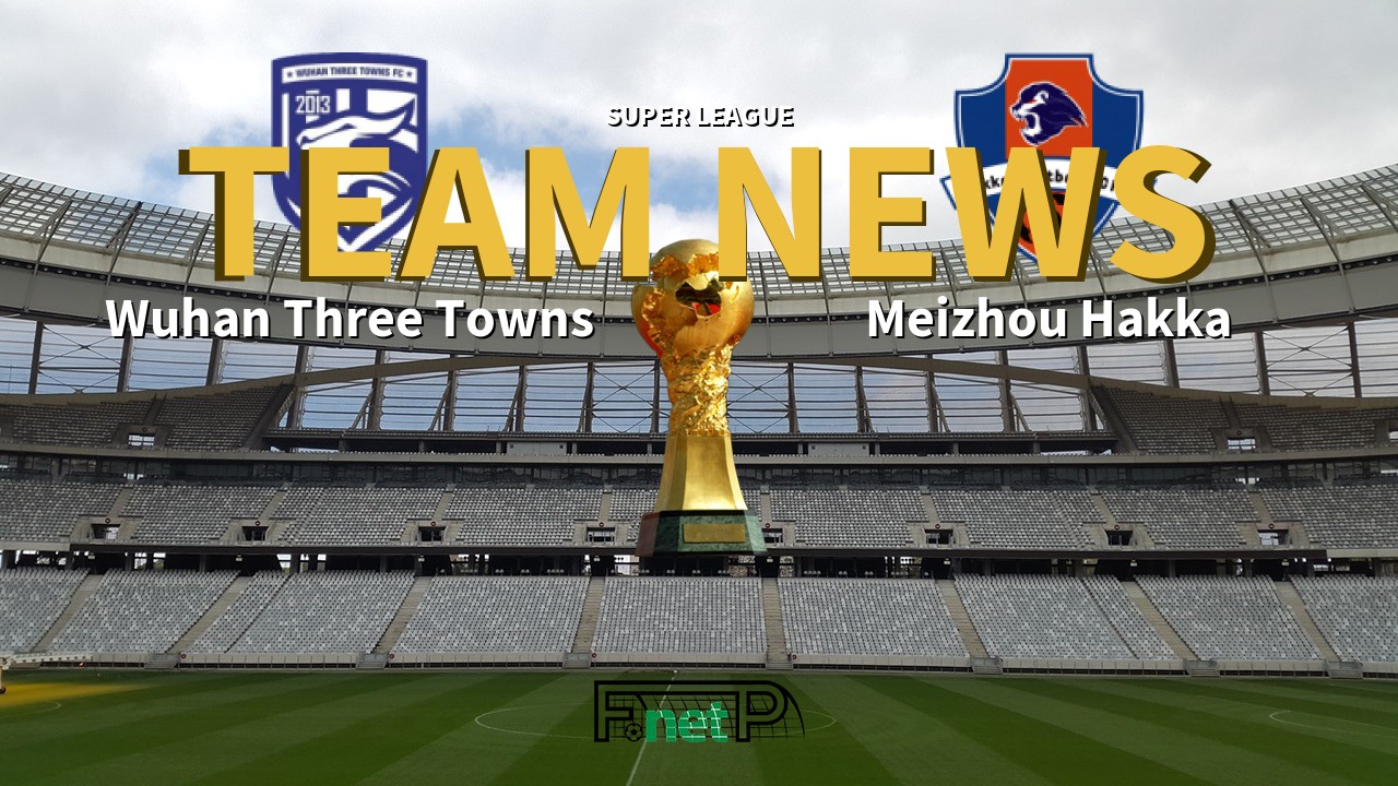 Super League News: Wuhan Three Towns vs Meizhou Hakka Confirmed Line-ups
