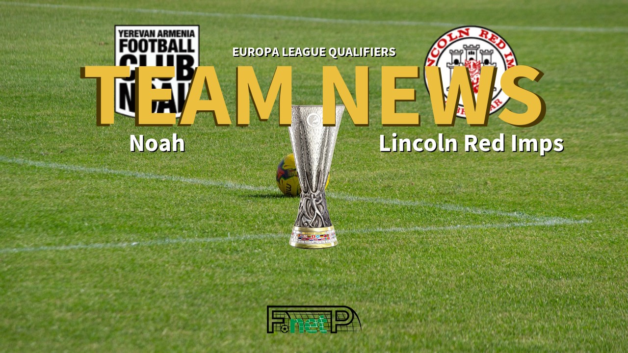 Europa League Qualifiers News: Noah vs Lincoln Red Imps Confirmed Line-ups