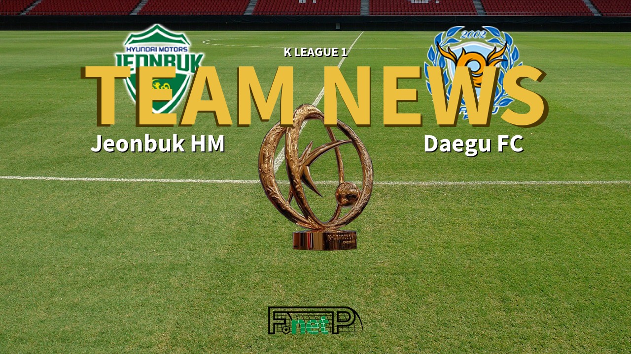 K League 1 News: Jeonbuk Hyundai Motors vs Daegu FC Confirmed Line-ups