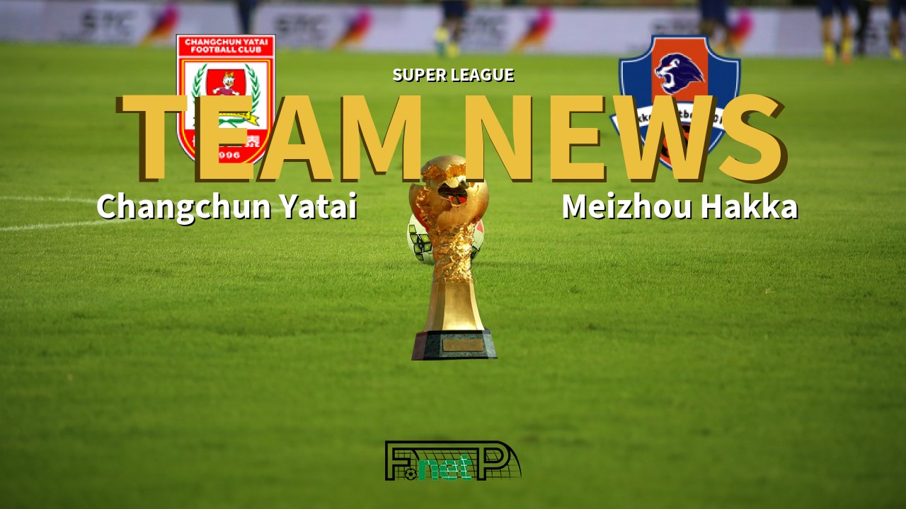 Super League News: Changchun Yatai vs Meizhou Hakka Confirmed Line-ups