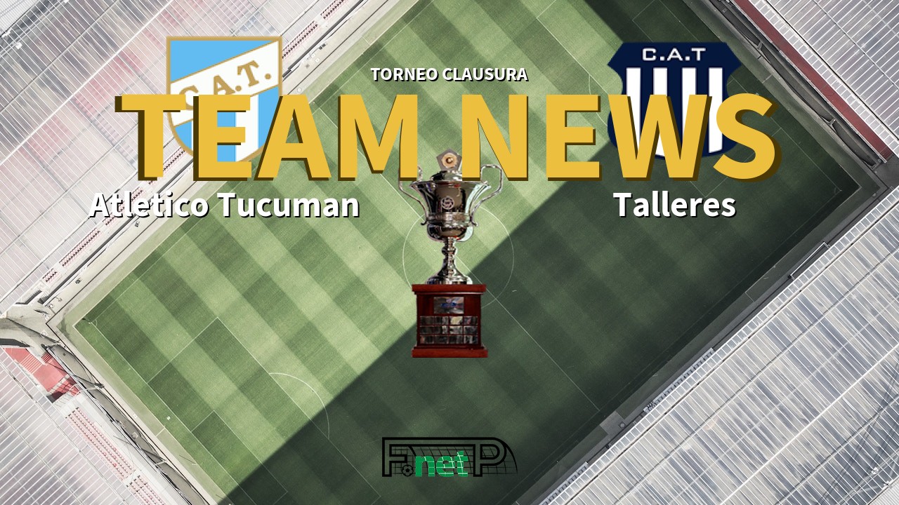 Torneo Clausura News: Atlético Tucumán vs Talleres Confirmed Line-ups