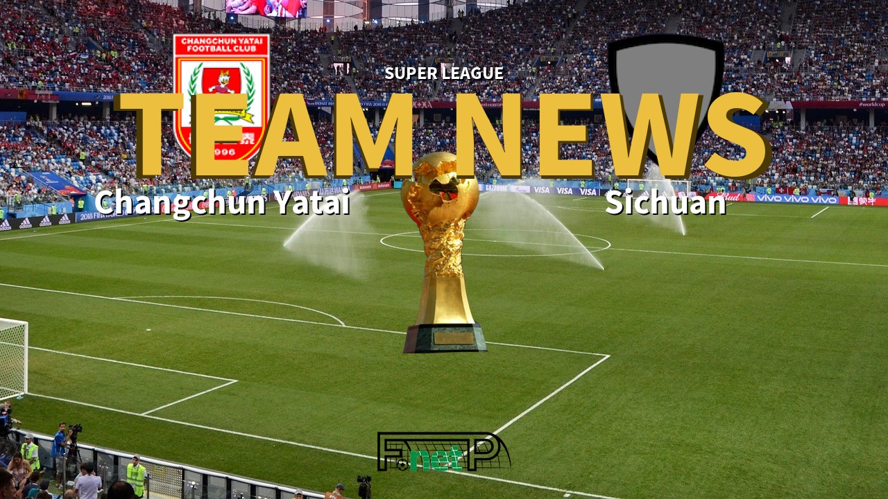 Super League News: Changchun Yatai vs Sichuan Jiuniu Confirmed Line-ups