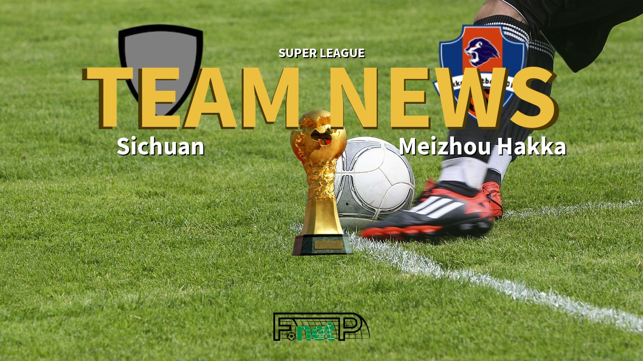 Super League News: Sichuan Jiuniu vs Meizhou Hakka Confirmed Line-ups