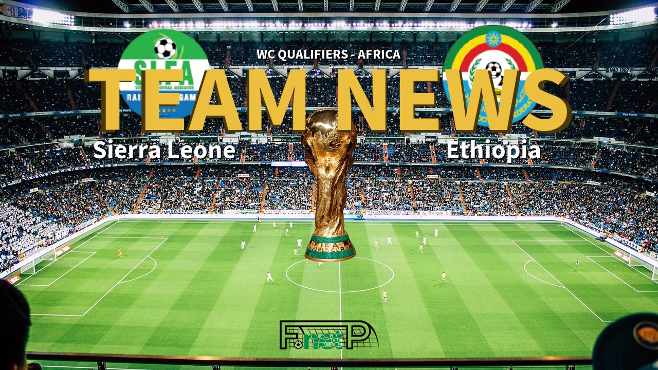 WC Qualifiers - Africa News: Sierra Leone vs Ethiopia Confirmed Line-ups