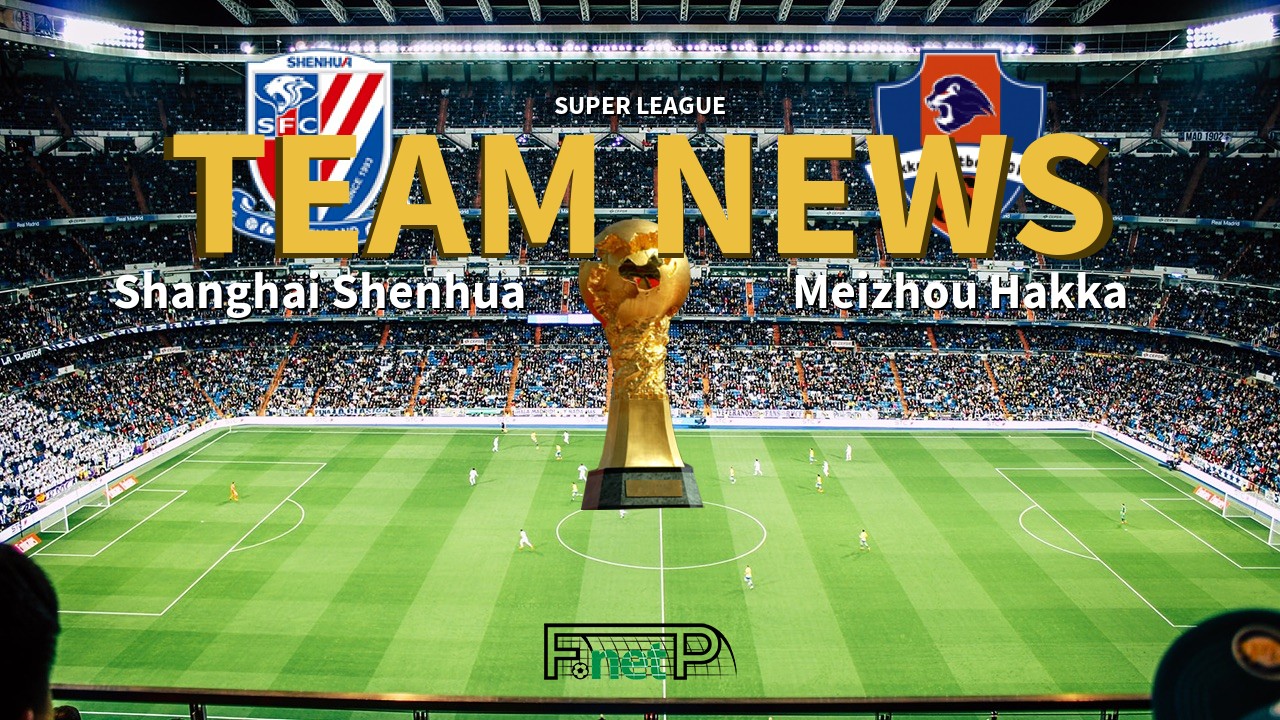 Super League News: Shanghai Shenhua vs Meizhou Hakka Confirmed Line-ups