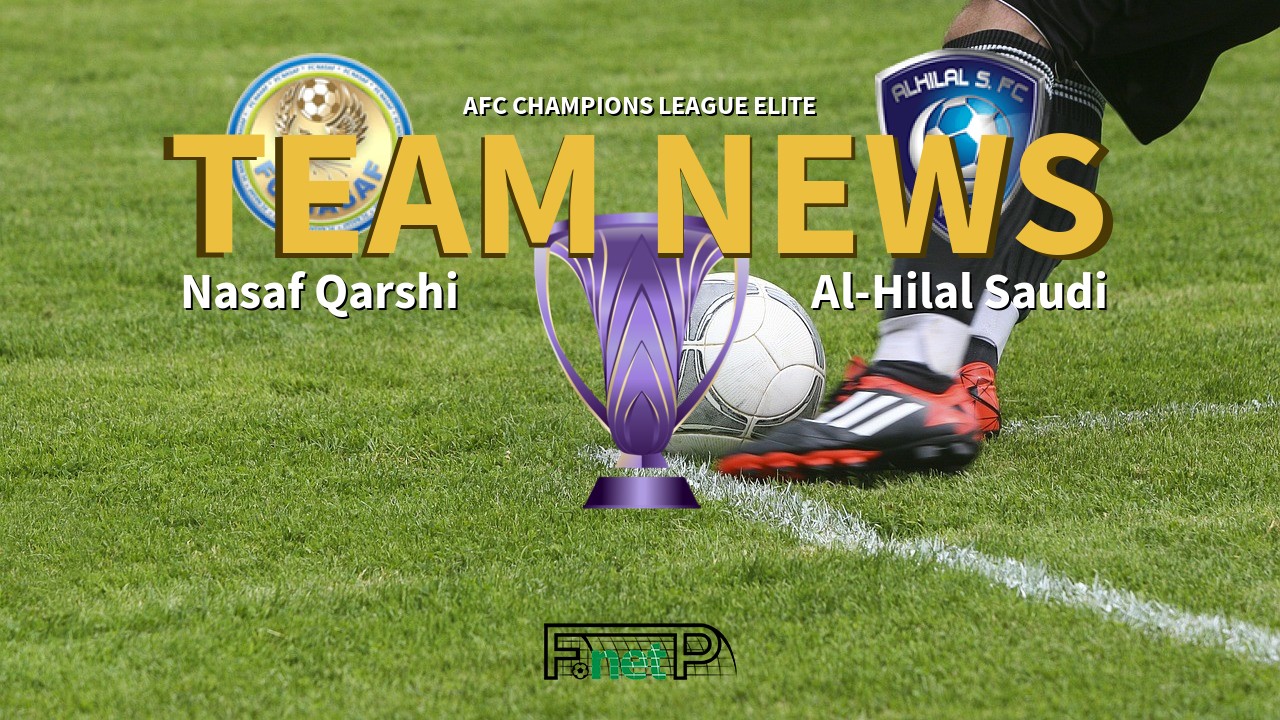 AFC Champions League Elite News: Nasaf Qarshi vs Al-Hilal Confirmed Line-ups