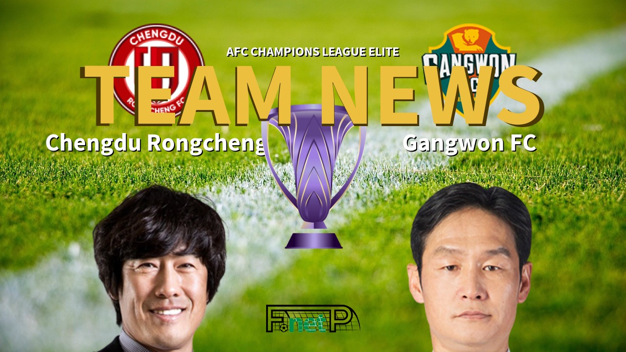 AFC Champions League Elite News: Chengdu Rongcheng vs Gangwon FC Confirmed Line-ups