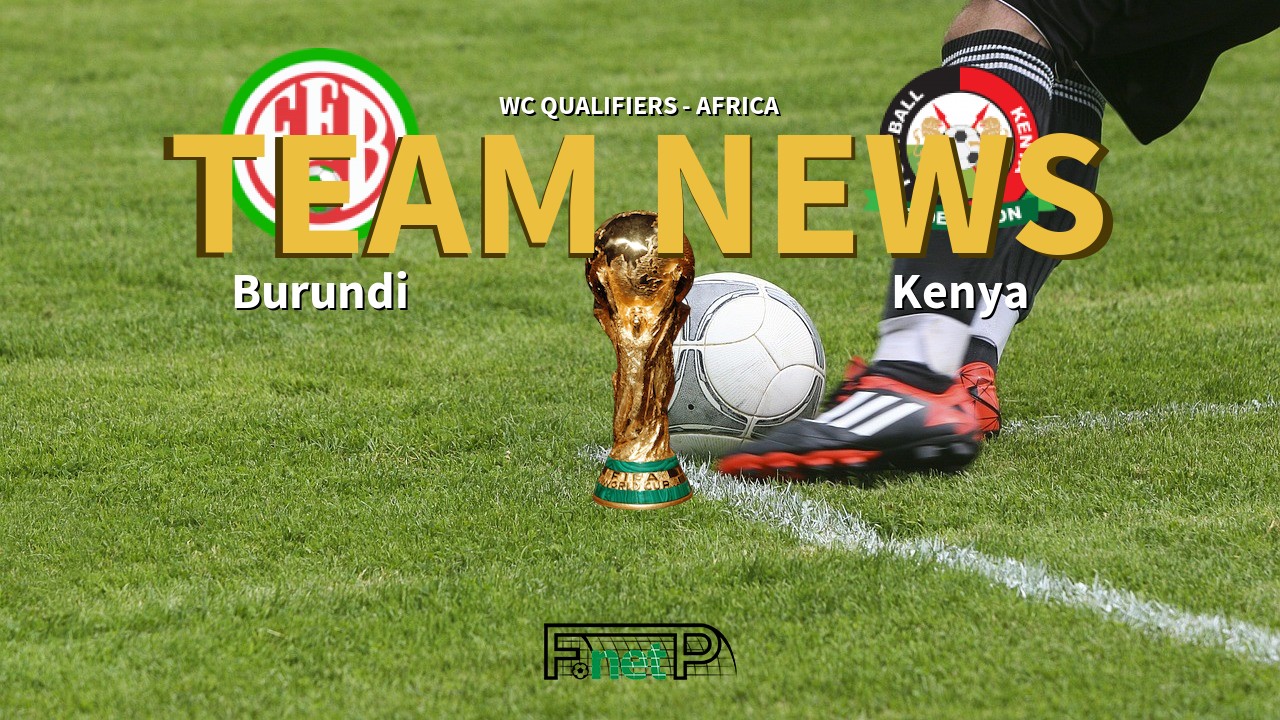 WC Qualifiers - Africa News: Burundi vs Kenya Confirmed Line-ups