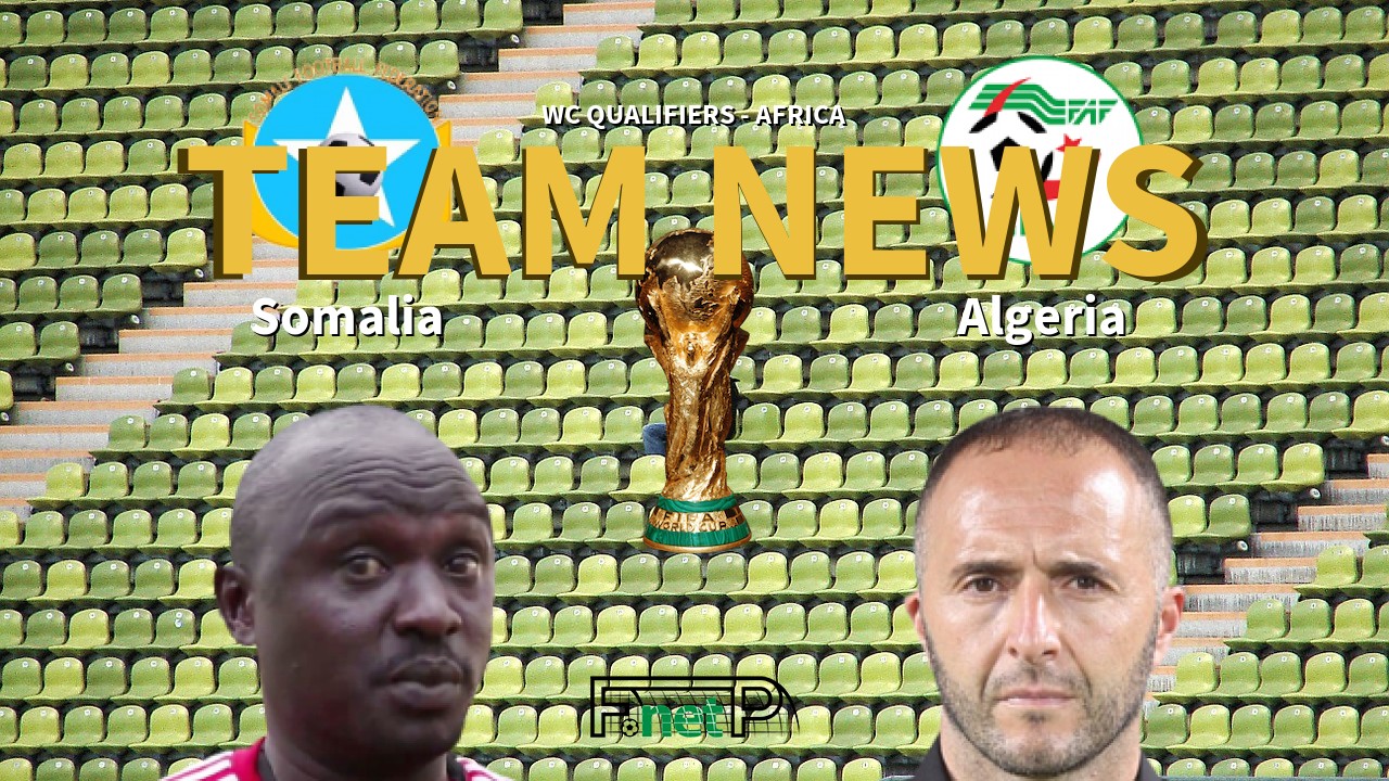 WC Qualifiers - Africa News: Somalia vs Algeria Confirmed Line-ups