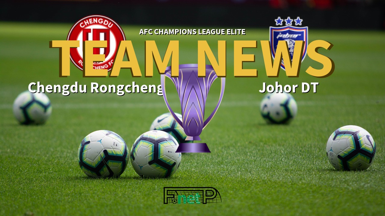 AFC Champions League Elite News: Chengdu Rongcheng vs Johor Darul Ta'zim Confirmed Line-ups