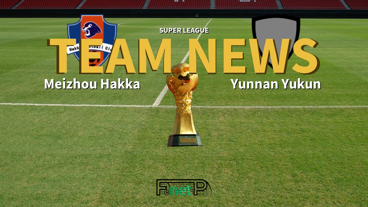Super League News: Meizhou Hakka vs Yunnan Yukun Confirmed Line-ups