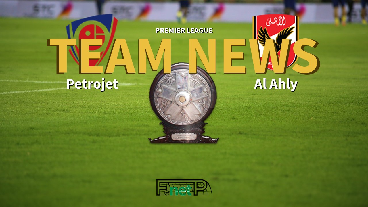 Premier League News: Petrojet vs Al Ahly Confirmed Line-ups