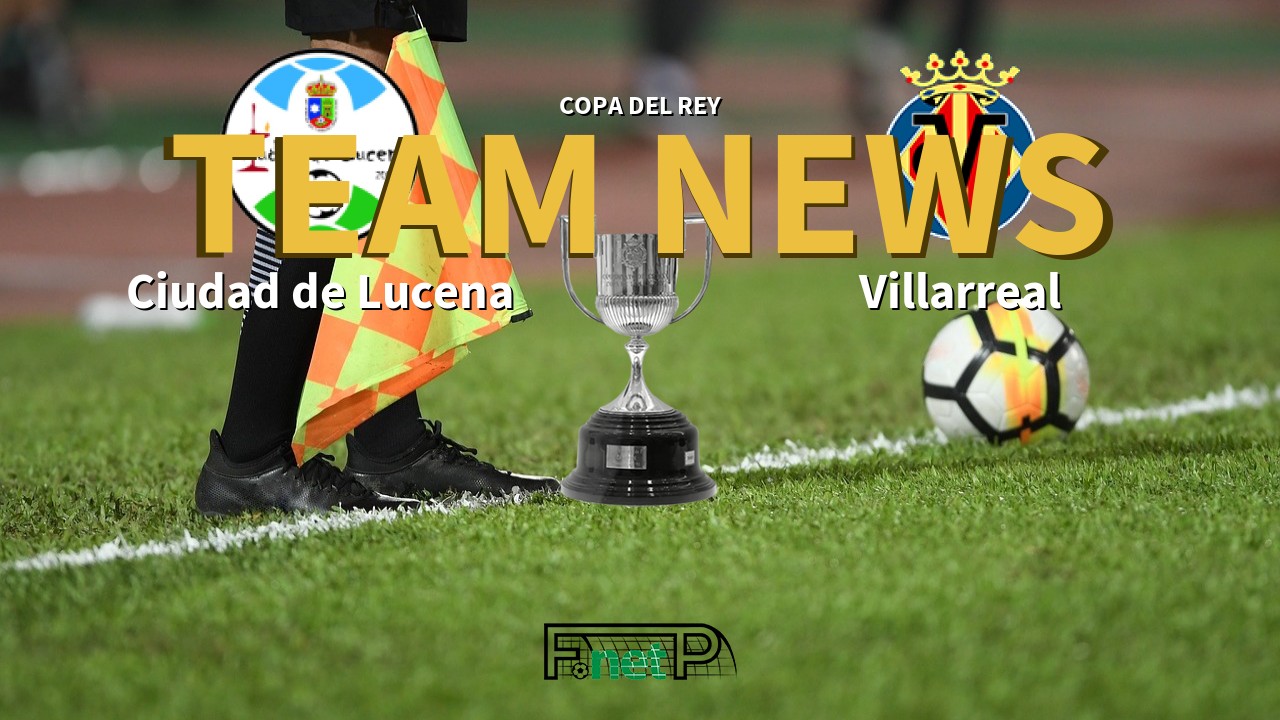 Copa del Rey News: Ciudad de Lucena vs Villarreal Confirmed Line-ups