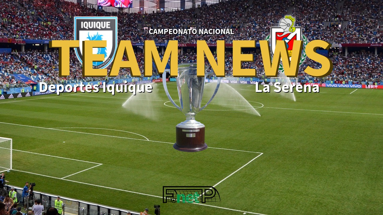 Campeonato Nacional News: Deportes Iquique vs Deportes La Serena Confirmed Line-ups