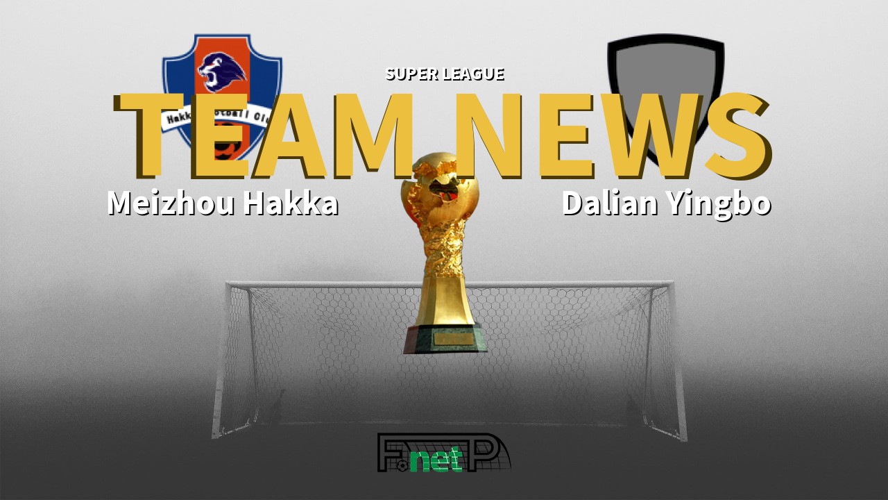 Super League News: Meizhou Hakka vs Dalian Yingbo Confirmed Line-ups