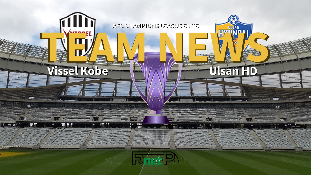 AFC Champions League Elite News: Vissel Kobe vs Ulsan Hyundai Confirmed Line-ups