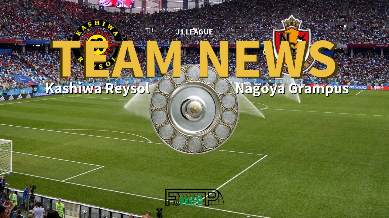 J1 League News: Kashiwa Reysol vs Nagoya Grampus Confirmed Line-ups