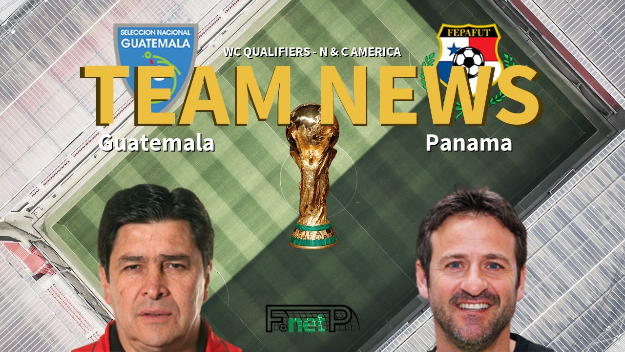 WC Qualifiers - N & C America News: Guatemala vs Panama Confirmed Line-ups