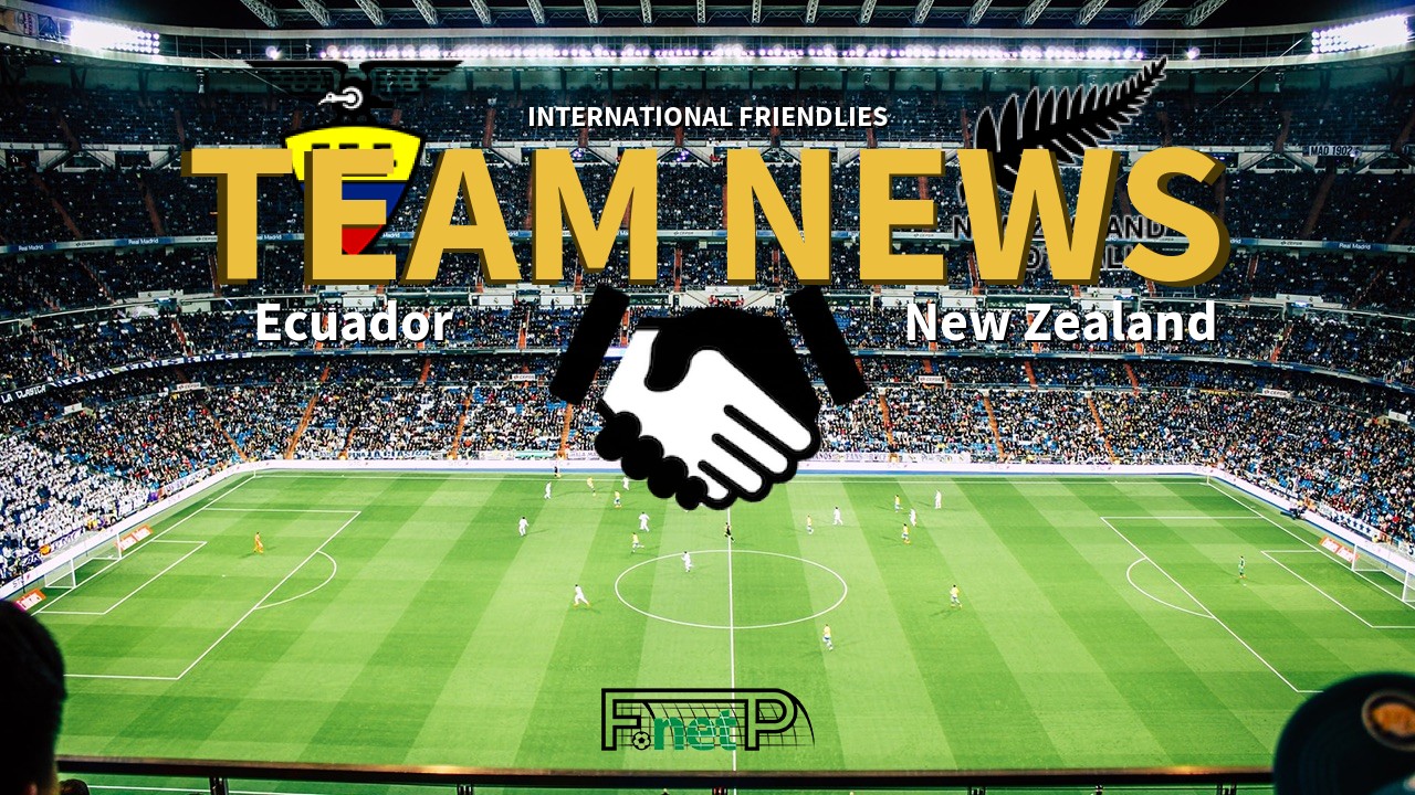 International Friendlies News: Ecuador vs New Zealand Confirmed Line-ups