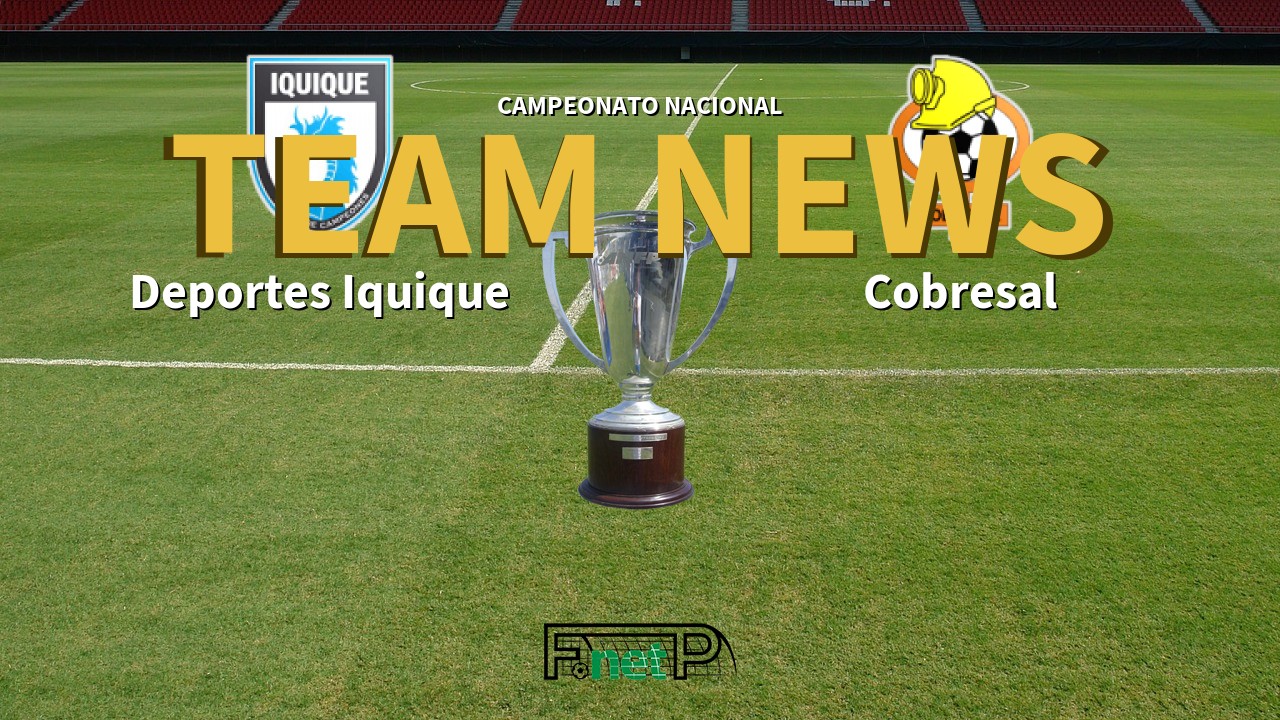 Campeonato Nacional News: Deportes Iquique vs Cobresal Confirmed Line-ups