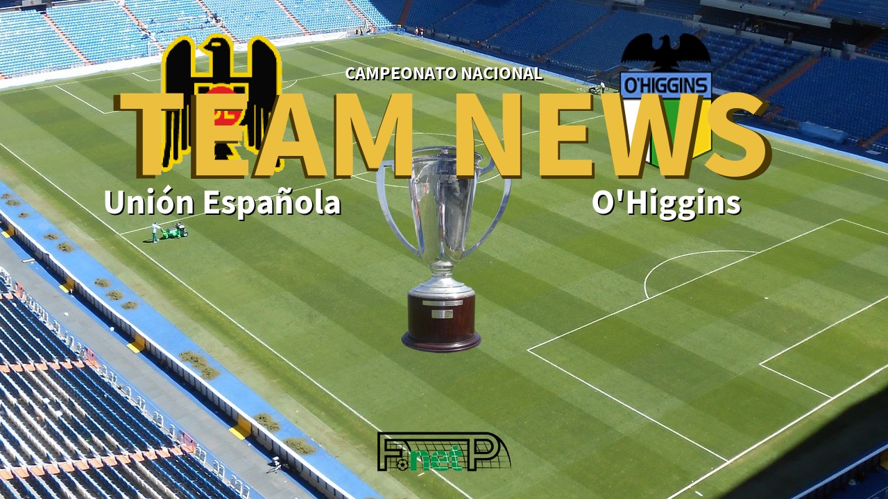 Campeonato Nacional News: Unión Española vs O'Higgins Confirmed Line-ups