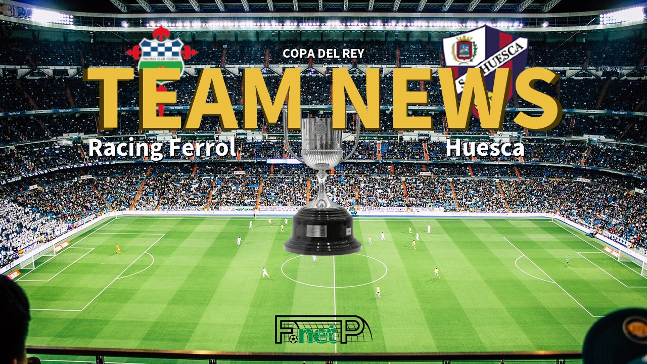 Copa del Rey News: Racing Ferrol vs SD Huesca Confirmed Line-ups