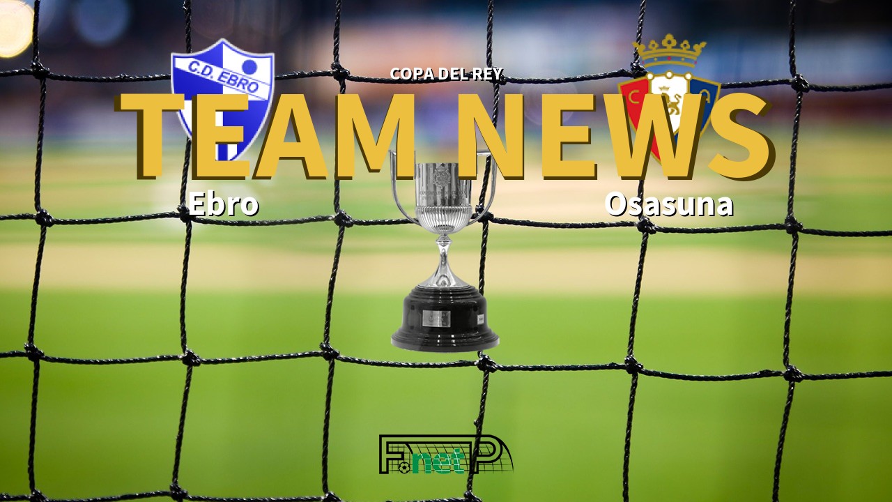 Copa del Rey News: Ebro vs Osasuna Confirmed Line-ups