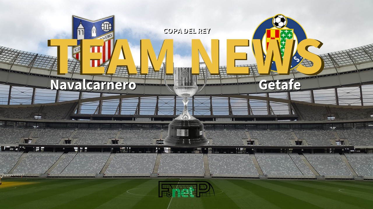 Copa del Rey News: Navalcarnero vs Getafe Confirmed Line-ups