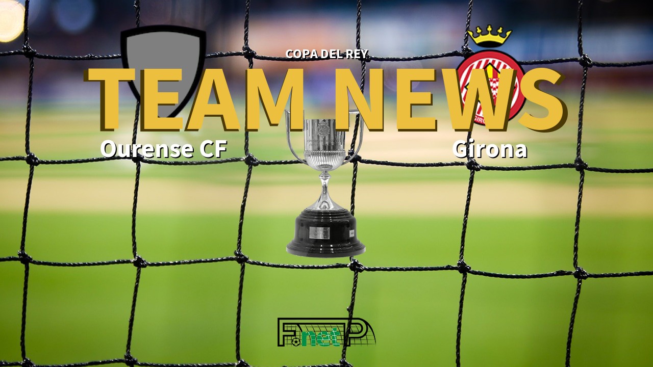Copa del Rey News: Ourense vs Girona FC Confirmed Line-ups