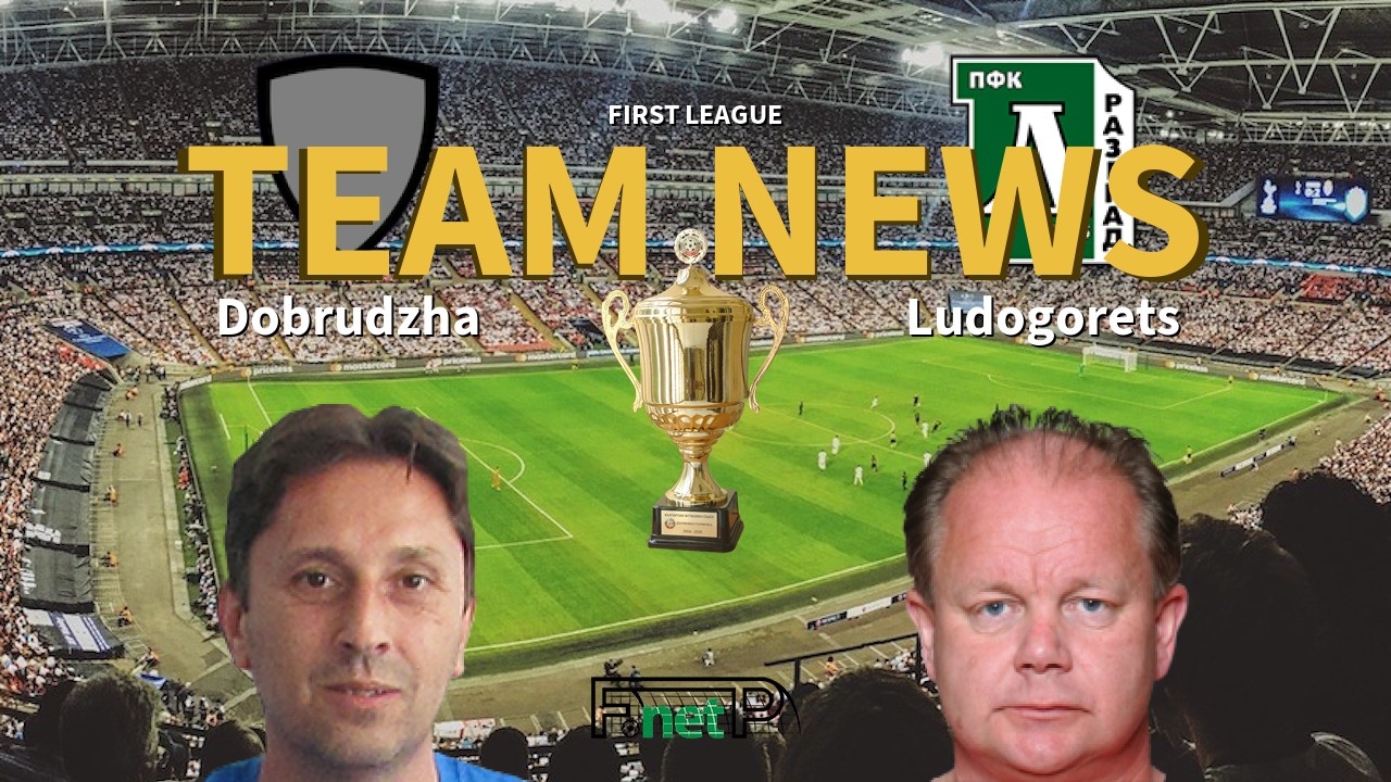 First League News: Dobrudzha Dobrich vs Ludogorets Razgrad Confirmed Line-ups