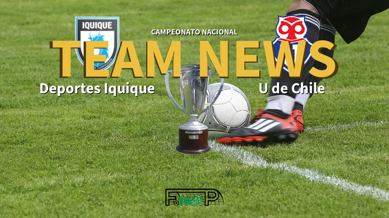 Campeonato Nacional News: Deportes Iquique vs Universidad de Chile Confirmed Line-ups