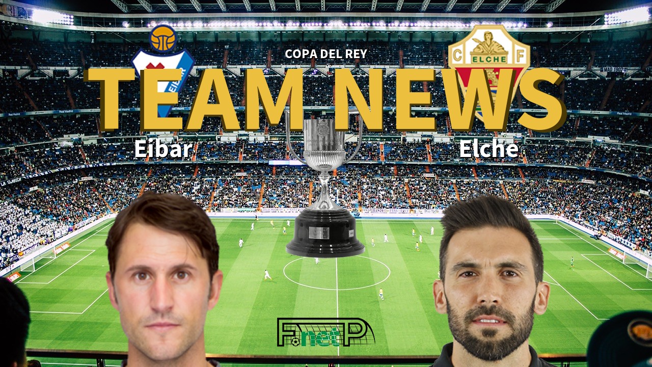 Copa del Rey News: Eibar vs Elche CF Confirmed Line-ups