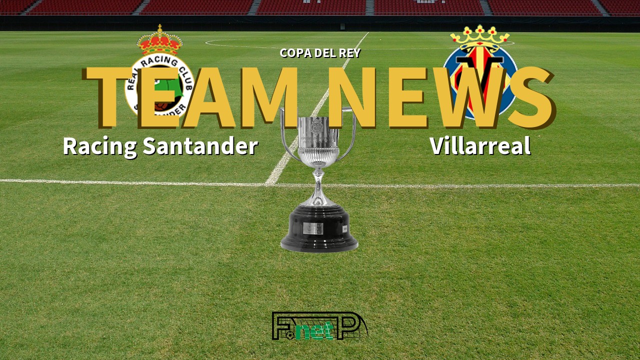 Copa del Rey News: Racing de Santander vs Villarreal Confirmed Line-ups