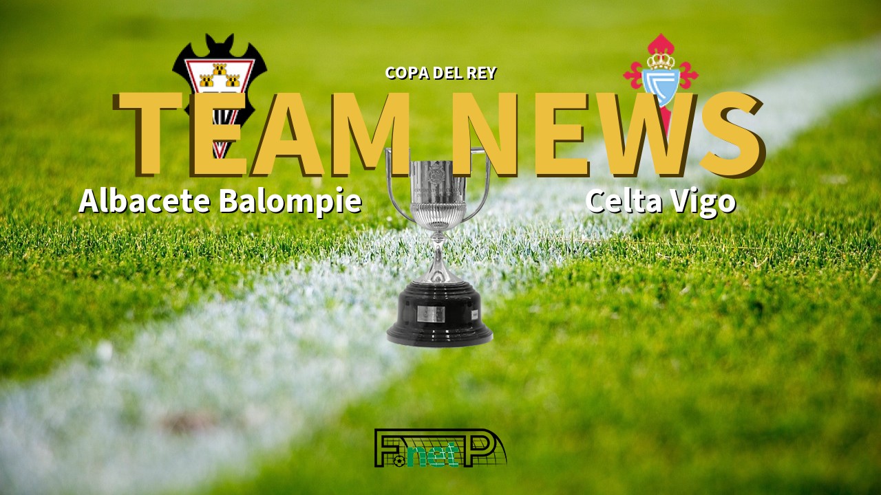 Copa del Rey News: Albacete vs Celta Vigo Confirmed Line-ups
