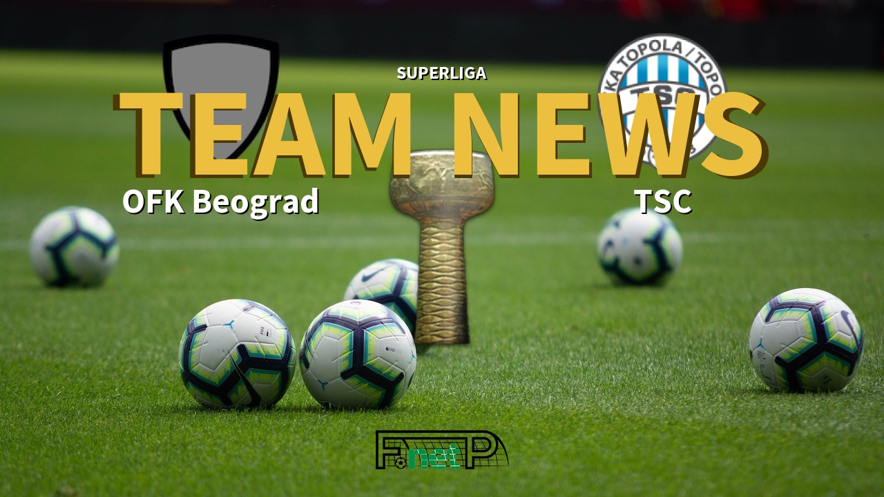 SuperLiga News: OFK Beograd vs TSC Bačka Topola Confirmed Line-ups