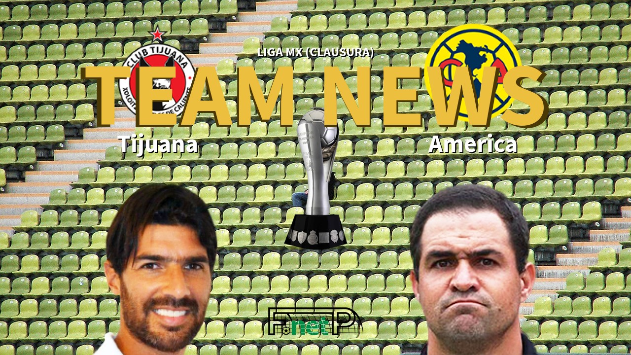 Liga MX (Clausura) News: Club Tijuana vs Club América Confirmed Line-ups