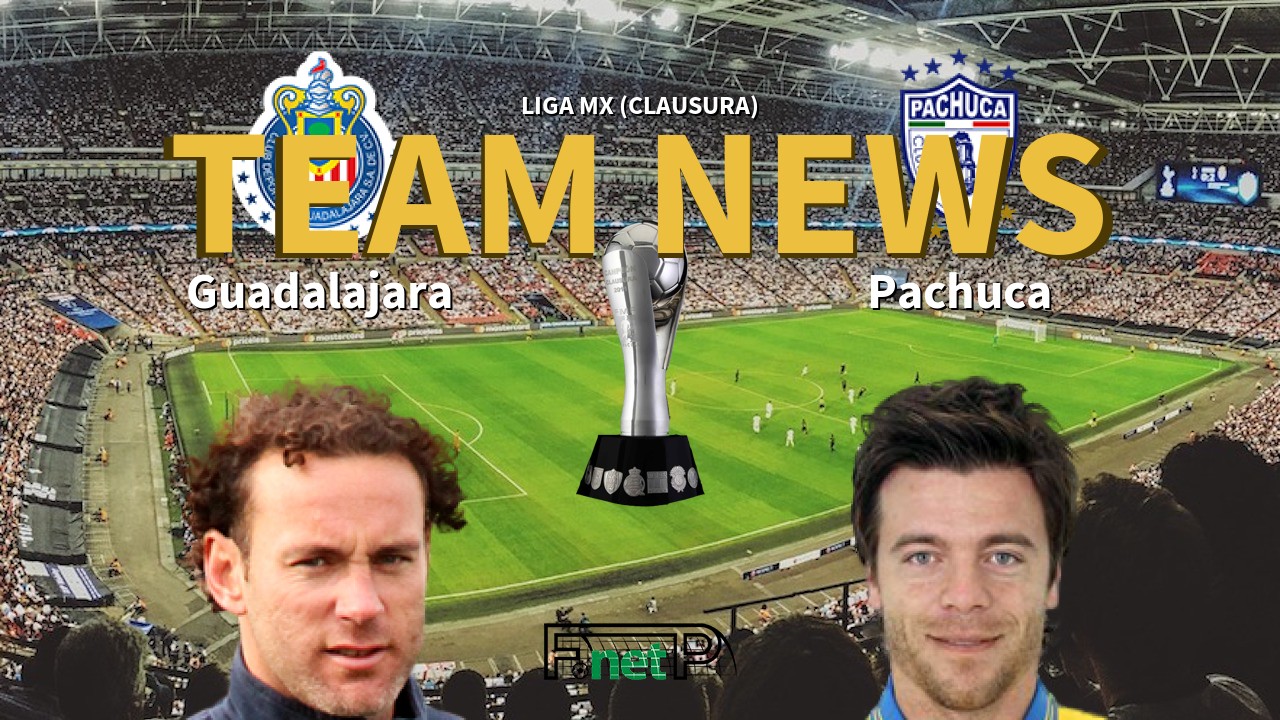 Liga MX (Clausura) News: CD Guadalajara vs Pachuca Confirmed Line-ups