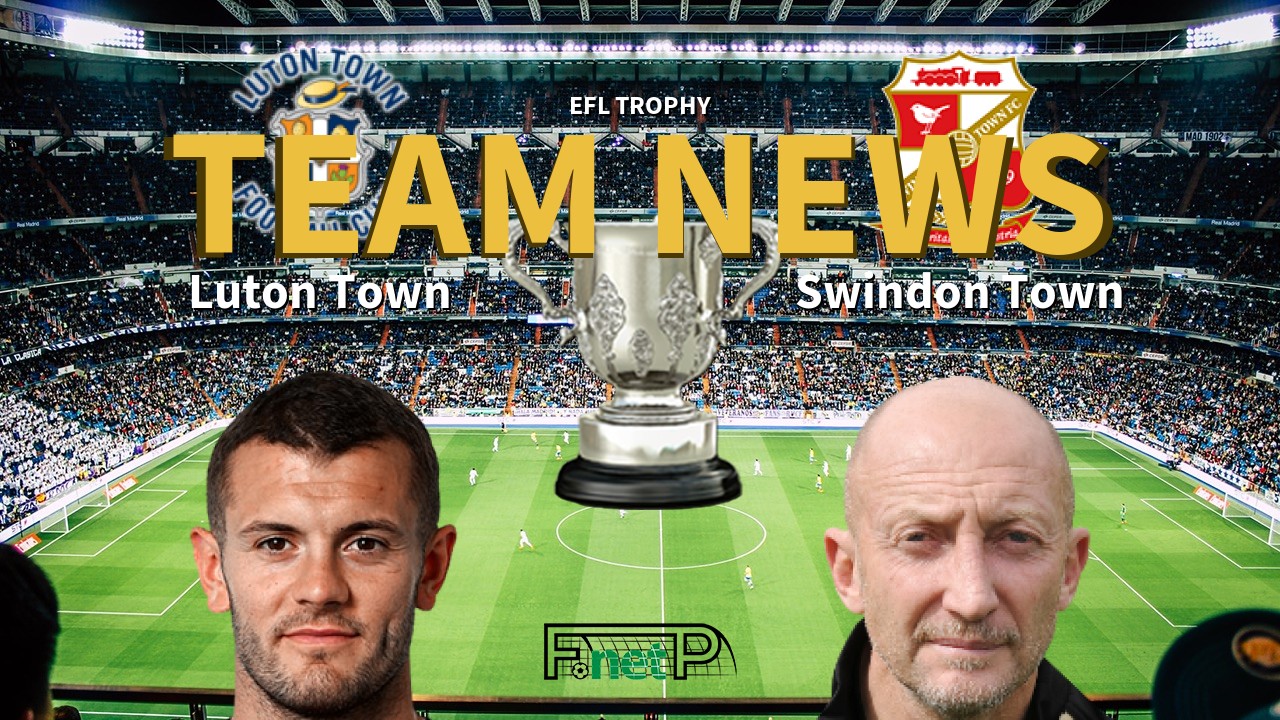 EFL Trophy News: Luton Town vs Swindon Town Confirmed Line-ups