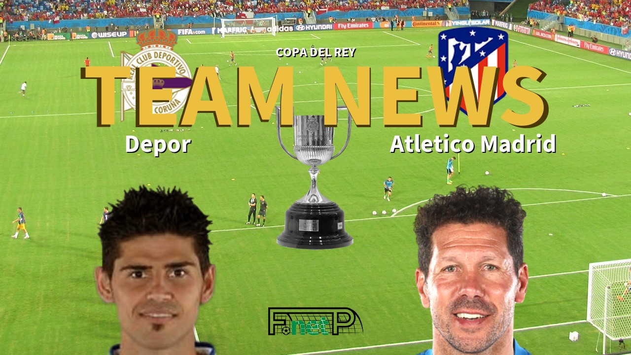 Copa del Rey News: Deportivo de La Coruña vs Atlético Madrid Confirmed Line-ups