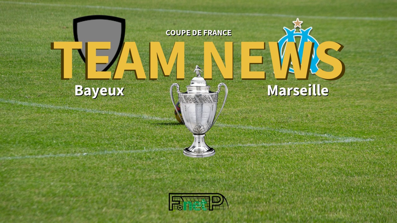 Coupe De France News: Bayeux vs Marseille Confirmed Line-ups