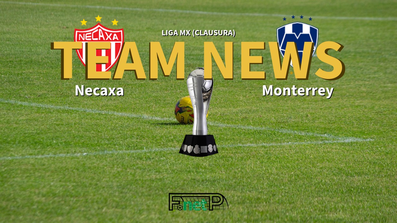 Liga MX (Clausura) News: Necaxa vs Monterrey Confirmed Line-ups